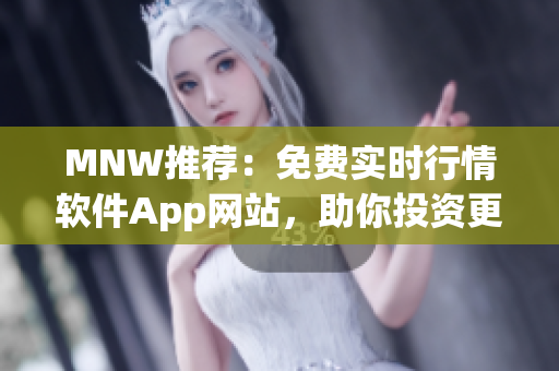 MNW推荐：免费实时行情软件App网站，助你投资更精准