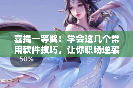 喜提一等奖！学会这几个常用软件技巧，让你职场逆袭！