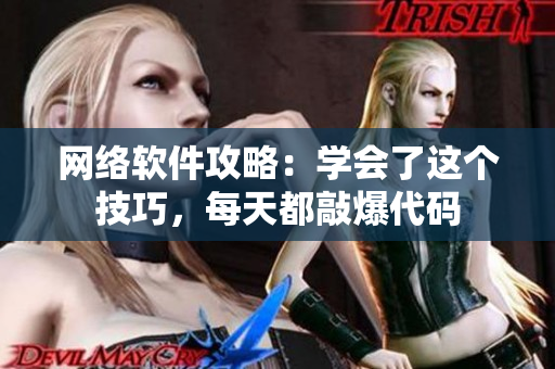 网络软件攻略：学会了这个技巧，每天都敲爆代码