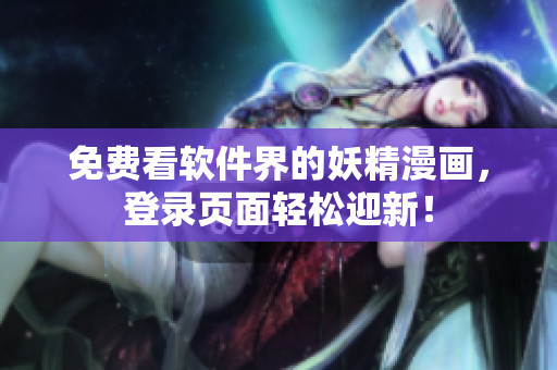 免费看软件界的妖精漫画，登录页面轻松迎新！