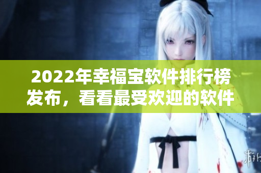 2022年幸福宝软件排行榜发布，看看最受欢迎的软件是哪些！