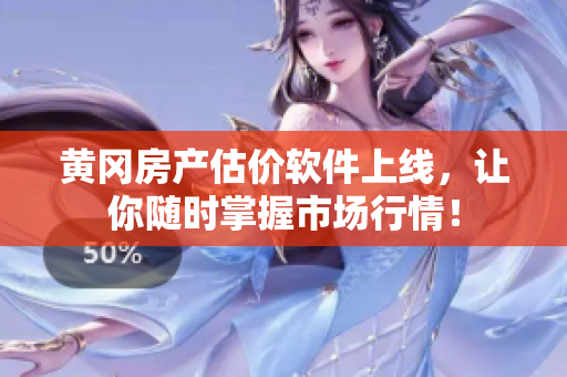 黄冈房产估价软件上线，让你随时掌握市场行情！