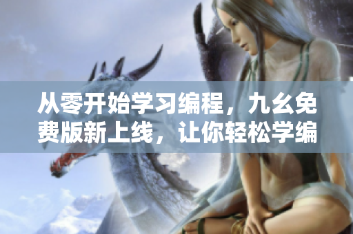 从零开始学习编程，九幺免费版新上线，让你轻松学编程