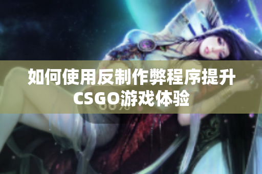 如何使用反制作弊程序提升CSGO游戏体验