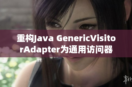 重构Java GenericVisitorAdapter为通用访问器
