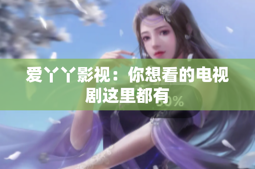 爱丫丫影视：你想看的电视剧这里都有