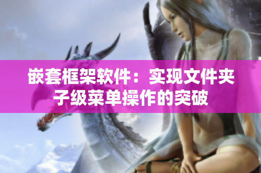 嵌套框架软件：实现文件夹子级菜单操作的突破