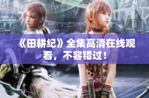 《田耕纪》全集高清在线观看，不容错过！