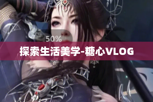 探索生活美学-糖心VLOG