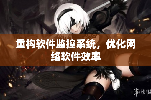 重构软件监控系统，优化网络软件效率