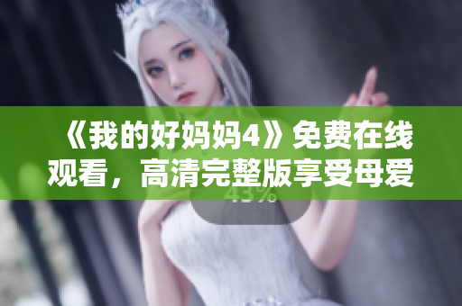 《我的好妈妈4》免费在线观看，高清完整版享受母爱感动
