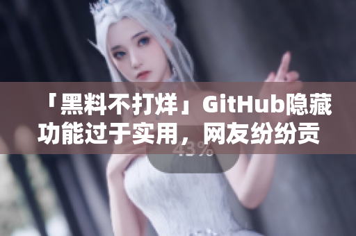 「黑料不打烊」GitHub隐藏功能过于实用，网友纷纷贡献新技能