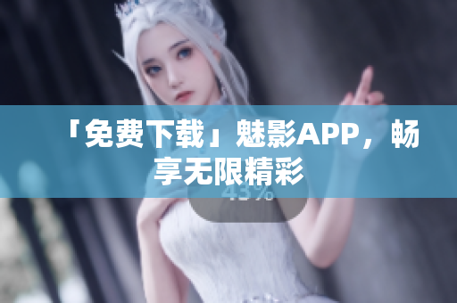 「免费下载」魅影APP，畅享无限精彩