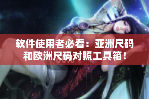 软件使用者必看：亚洲尺码和欧洲尺码对照工具箱！