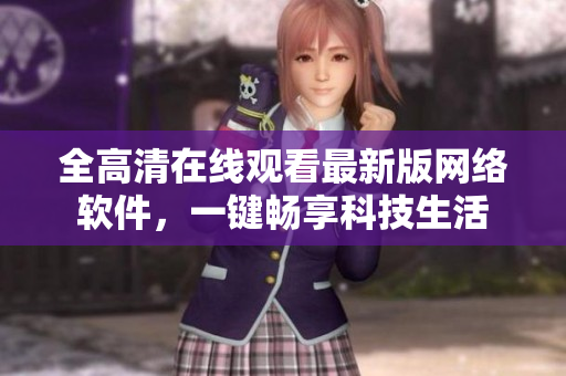 全高清在线观看最新版网络软件，一键畅享科技生活