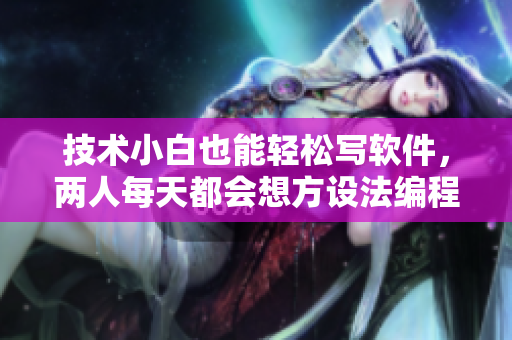 技术小白也能轻松写软件，两人每天都会想方设法编程