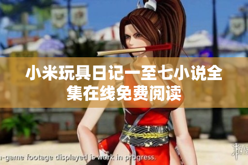小米玩具日记一至七小说全集在线免费阅读
