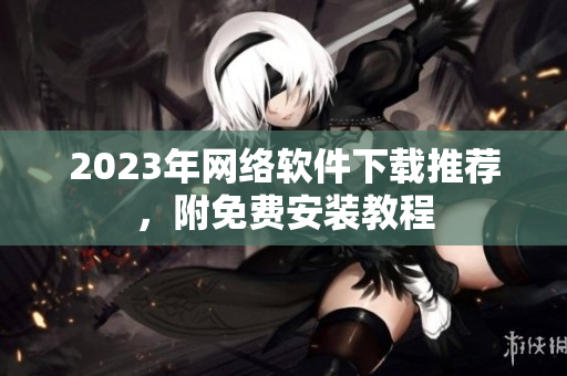 2023年网络软件下载推荐，附免费安装教程