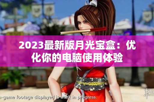 2023最新版月光宝盒：优化你的电脑使用体验