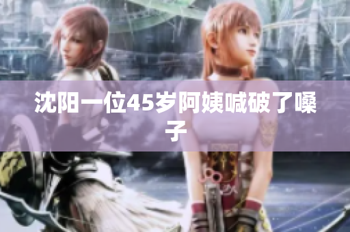 沈阳一位45岁阿姨喊破了嗓子