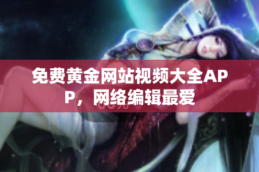 免费黄金网站视频大全APP，网络编辑最爱