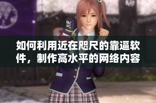 如何利用近在咫尺的靠逼软件，制作高水平的网络内容？