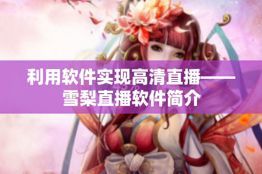 利用软件实现高清直播——雪梨直播软件简介