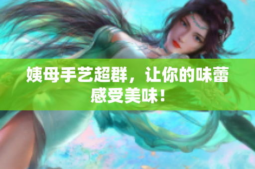 姨母手艺超群，让你的味蕾感受美味！