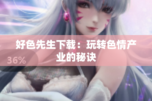 好色先生下载：玩转色情产业的秘诀
