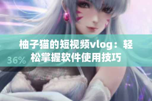 柚子猫的短视频vlog：轻松掌握软件使用技巧