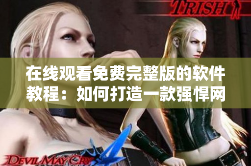 在线观看免费完整版的软件教程：如何打造一款强悍网络软件
