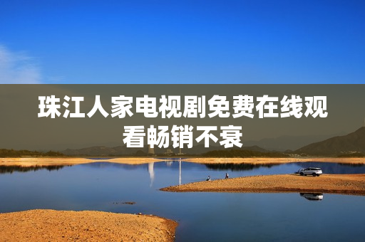 珠江人家电视剧免费在线观看畅销不衰