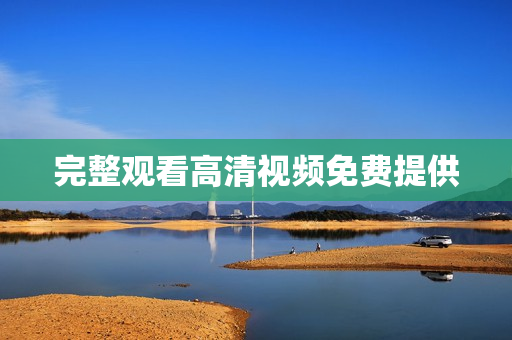 完整观看高清视频免费提供