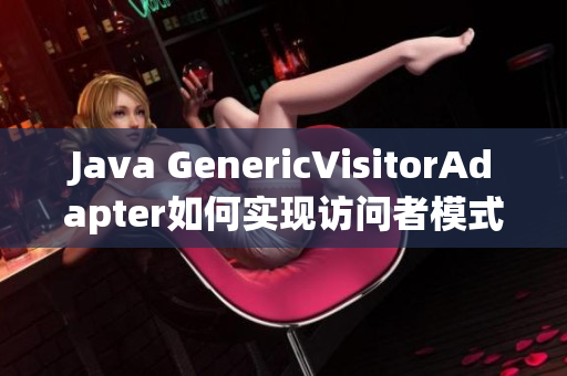 Java GenericVisitorAdapter如何实现访问者模式？