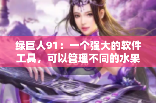 绿巨人91：一个强大的软件工具，可以管理不同的水果和数据