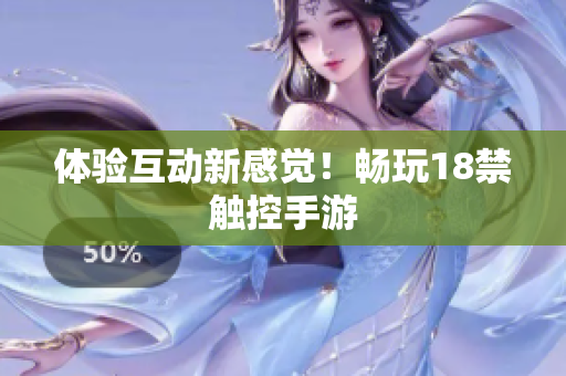 体验互动新感觉！畅玩18禁触控手游