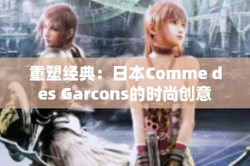 重塑经典：日本Comme des Garcons的时尚创意
