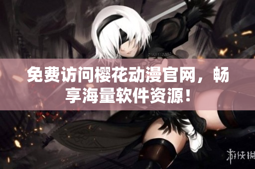 免费访问樱花动漫官网，畅享海量软件资源！