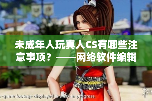 未成年人玩真人CS有哪些注意事项？——网络软件编辑分享