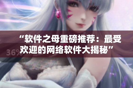 “软件之母重磅推荐：最受欢迎的网络软件大揭秘”
