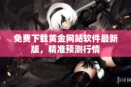 免费下载黄金网站软件最新版，精准预测行情