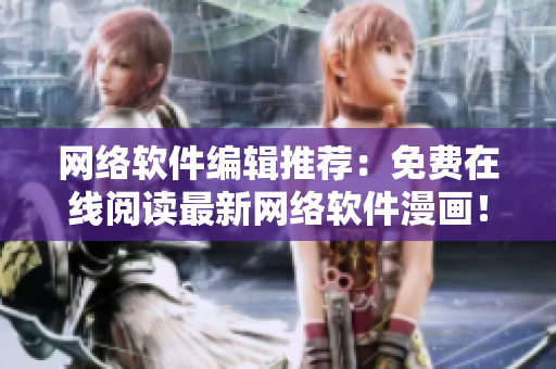 网络软件编辑推荐：免费在线阅读最新网络软件漫画！