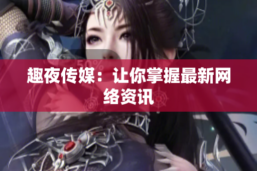 趣夜传媒：让你掌握最新网络资讯