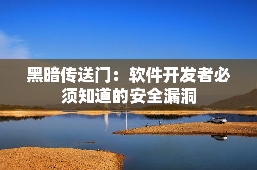 黑暗传送门：软件开发者必须知道的安全漏洞