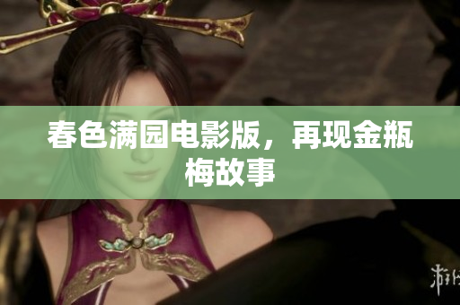 春色满园电影版，再现金瓶梅故事