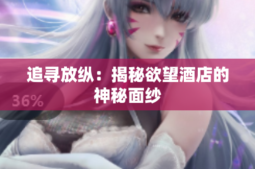 追寻放纵：揭秘欲望酒店的神秘面纱