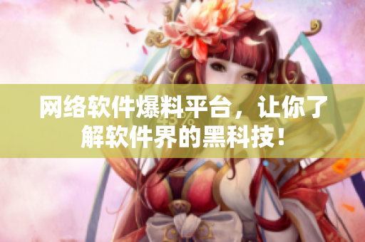 网络软件爆料平台，让你了解软件界的黑科技！
