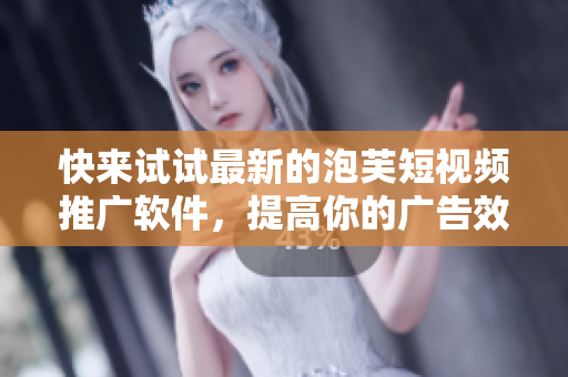 快来试试最新的泡芙短视频推广软件，提高你的广告效果！