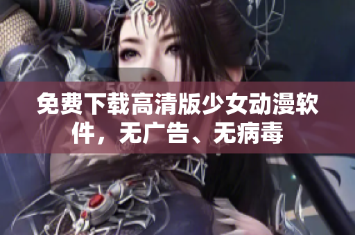 免费下载高清版少女动漫软件，无广告、无病毒