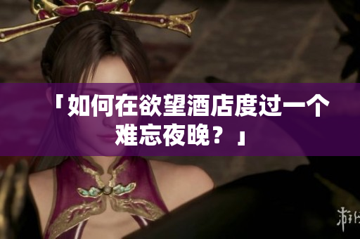 「如何在欲望酒店度过一个难忘夜晚？」